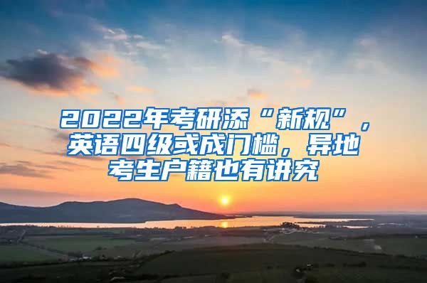 2022年考研添“新規(guī)”，英語四級(jí)或成門檻，異地考生戶籍也有講究