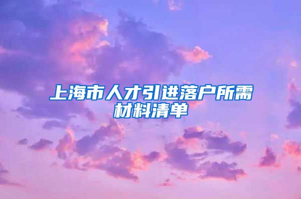 上海市人才引進(jìn)落戶(hù)所需材料清單