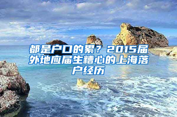 都是戶口的累？2015屆外地應(yīng)屆生糟心的上海落戶經(jīng)歷