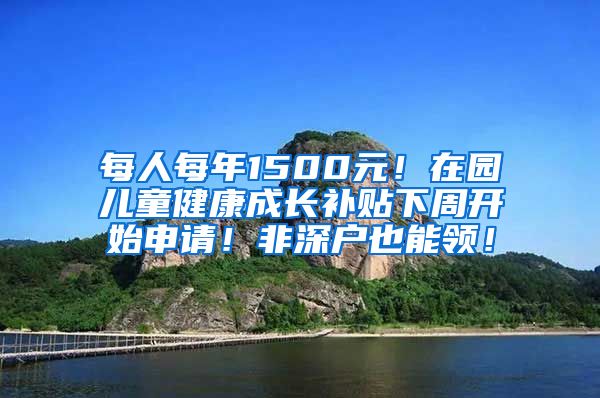 每人每年1500元！在園兒童健康成長補貼下周開始申請！非深戶也能領(lǐng)！