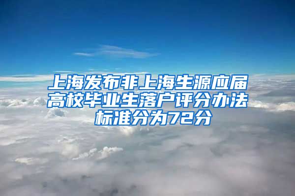 上海發(fā)布非上海生源應(yīng)屆高校畢業(yè)生落戶評分辦法 標(biāo)準(zhǔn)分為72分