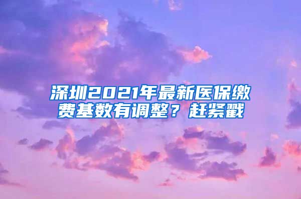 深圳2021年最新醫(yī)保繳費基數(shù)有調(diào)整？趕緊戳