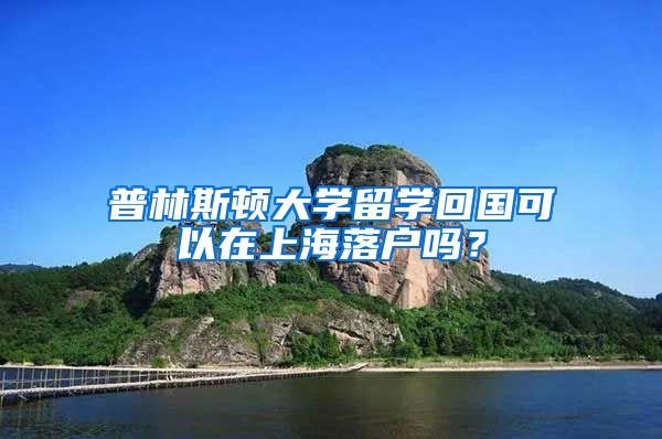 普林斯頓大學留學回國可以在上海落戶嗎？