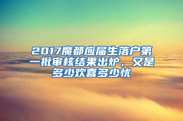 2017魔都應屆生落戶第一批審核結(jié)果出爐，又是多少歡喜多少憂