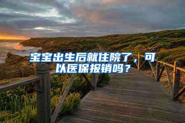 寶寶出生后就住院了，可以醫(yī)保報銷嗎？