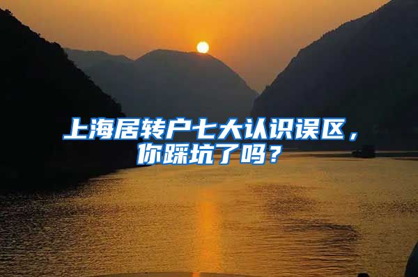 上海居轉(zhuǎn)戶七大認識誤區(qū)，你踩坑了嗎？