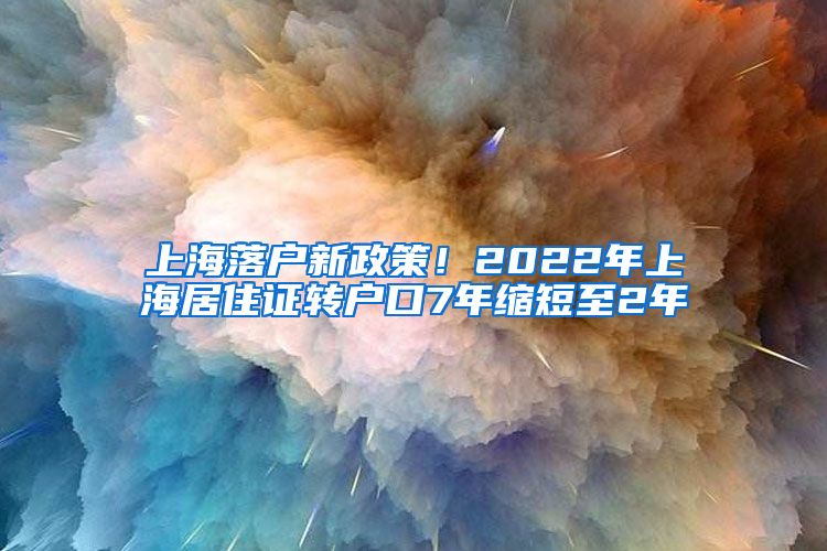 上海落戶新政策！2022年上海居住證轉(zhuǎn)戶口7年縮短至2年