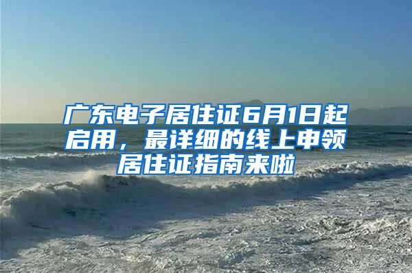 廣東電子居住證6月1日起啟用，最詳細(xì)的線上申領(lǐng)居住證指南來(lái)啦