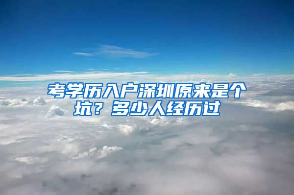 考學(xué)歷入戶深圳原來(lái)是個(gè)坑？多少人經(jīng)歷過(guò)