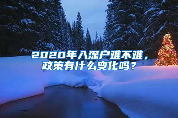 2020年入深戶難不難，政策有什么變化嗎？