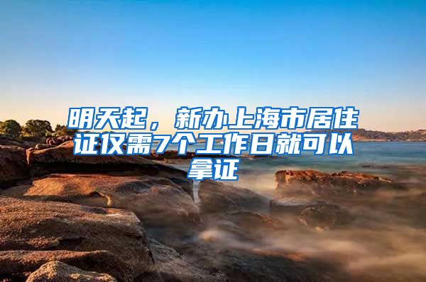 明天起，新辦上海市居住證僅需7個工作日就可以拿證