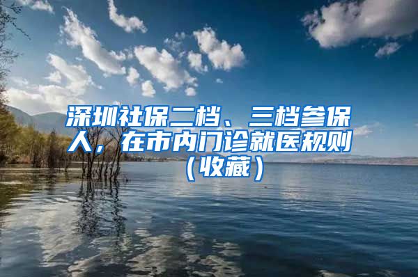 深圳社保二檔、三檔參保人，在市內門診就醫(yī)規(guī)則（收藏）