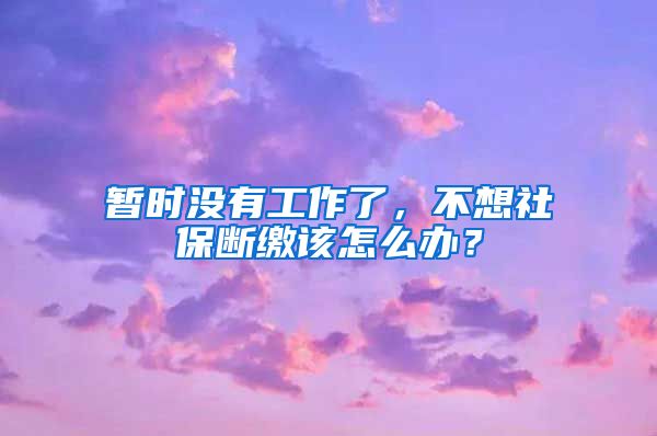 暫時沒有工作了，不想社保斷繳該怎么辦？