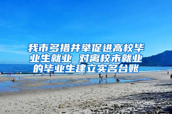 我市多措并舉促進(jìn)高校畢業(yè)生就業(yè) 對離校未就業(yè)的畢業(yè)生建立實(shí)名臺(tái)賬