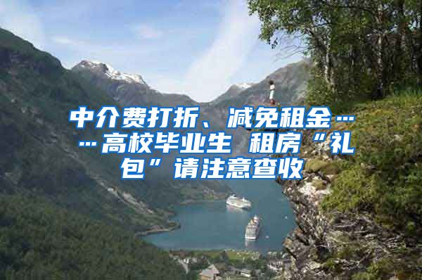 中介費(fèi)打折、減免租金……高校畢業(yè)生 租房“禮包”請(qǐng)注意查收