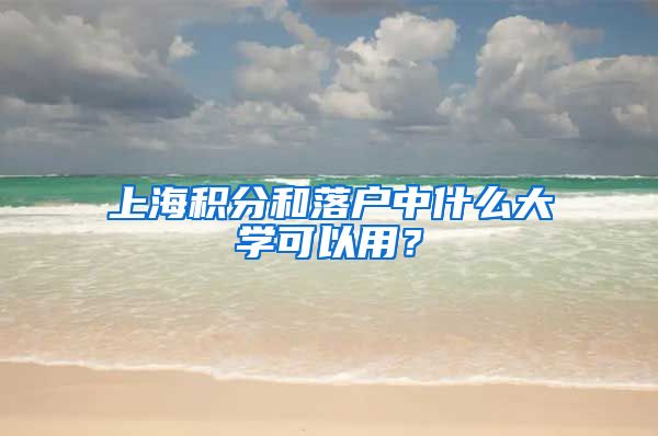 上海積分和落戶中什么大學(xué)可以用？