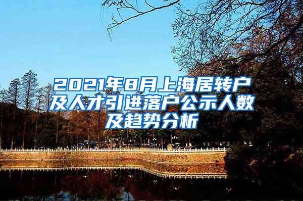 2021年8月上海居轉(zhuǎn)戶及人才引進落戶公示人數(shù)及趨勢分析