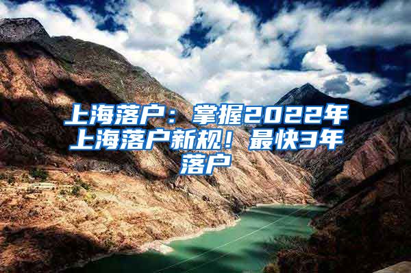 上海落戶：掌握2022年上海落戶新規(guī)！最快3年落戶