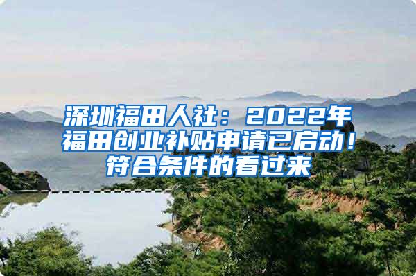 深圳福田人社：2022年福田創(chuàng)業(yè)補貼申請已啟動！符合條件的看過來