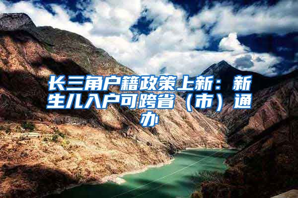 長三角戶籍政策上新：新生兒入戶可跨?。ㄊ校┩ㄞk