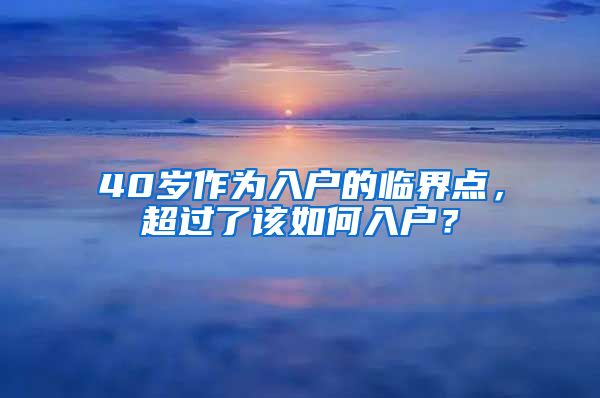 40歲作為入戶的臨界點(diǎn)，超過(guò)了該如何入戶？