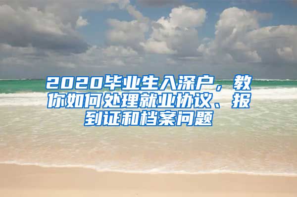 2020畢業(yè)生入深戶，教你如何處理就業(yè)協(xié)議、報(bào)到證和檔案問題