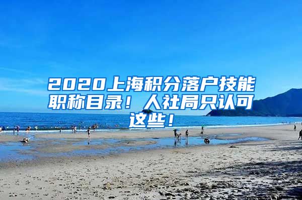 2020上海積分落戶技能職稱目錄！人社局只認(rèn)可這些！