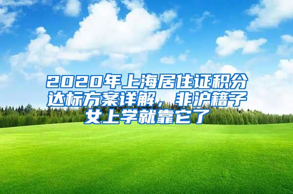 2020年上海居住證積分達(dá)標(biāo)方案詳解，非滬籍子女上學(xué)就靠它了