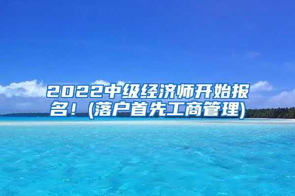 2022中級經(jīng)濟(jì)師開始報名！(落戶首先工商管理)