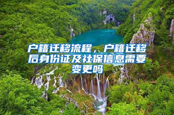 戶籍遷移流程，戶籍遷移后身份證及社保信息需要變更嗎