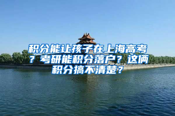 積分能讓孩子在上海高考？考研能積分落戶？這倆積分搞不清楚？