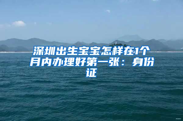 深圳出生寶寶怎樣在1個(gè)月內(nèi)辦理好第一張：身份證