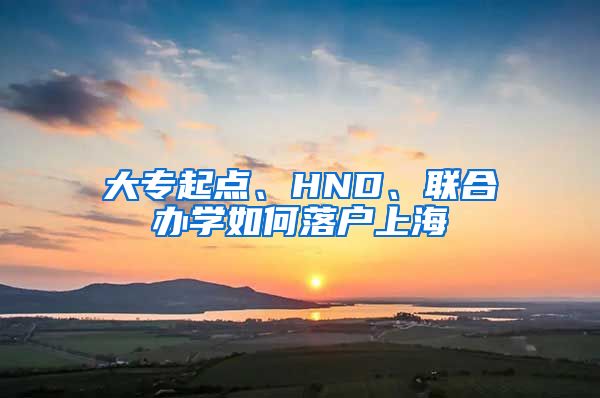 大專起點、HND、聯(lián)合辦學如何落戶上海