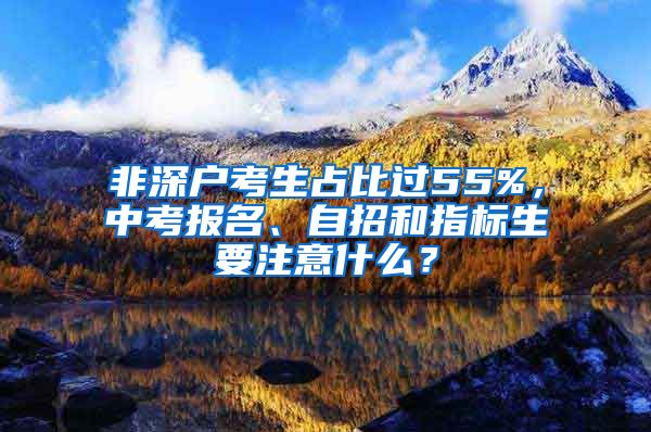 非深戶考生占比過55%，中考報名、自招和指標(biāo)生要注意什么？