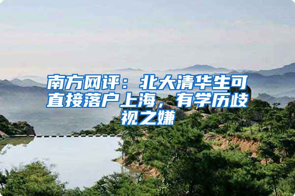 南方網(wǎng)評(píng)：北大清華生可直接落戶上海，有學(xué)歷歧視之嫌