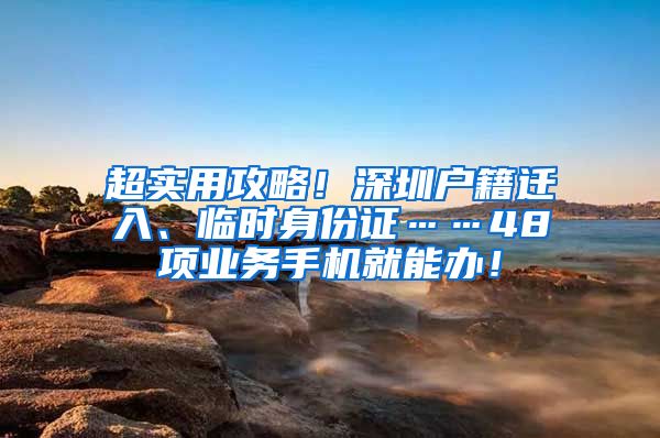 超實用攻略！深圳戶籍遷入、臨時身份證……48項業(yè)務手機就能辦！