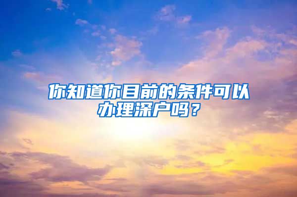 你知道你目前的條件可以辦理深戶嗎？