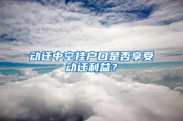 動遷中空掛戶口是否享受動遷利益？