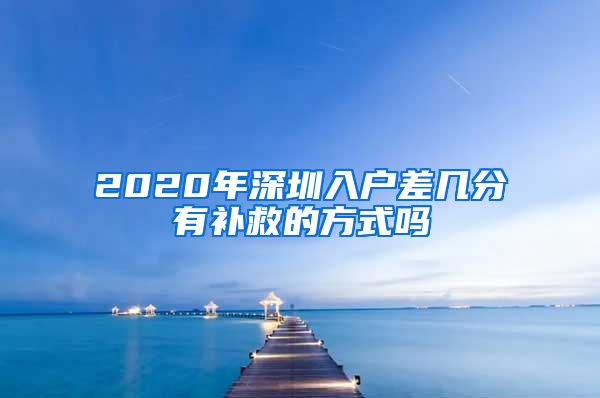 2020年深圳入戶差幾分有補救的方式嗎