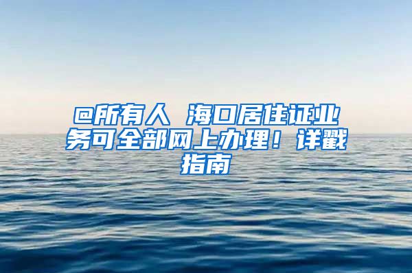 @所有人 海口居住證業(yè)務(wù)可全部網(wǎng)上辦理！詳戳指南→