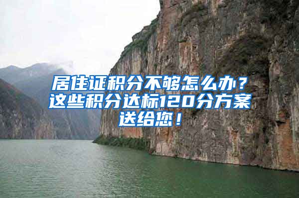 居住證積分不夠怎么辦？這些積分達(dá)標(biāo)120分方案送給您！