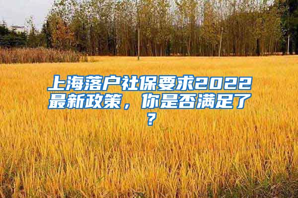 上海落戶社保要求2022最新政策，你是否滿足了？