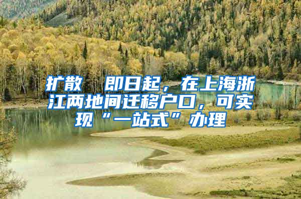 擴散 ▏即日起，在上海浙江兩地間遷移戶口，可實現(xiàn)“一站式”辦理