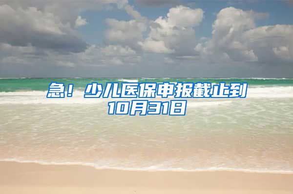 急！少兒醫(yī)保申報(bào)截止到10月31日