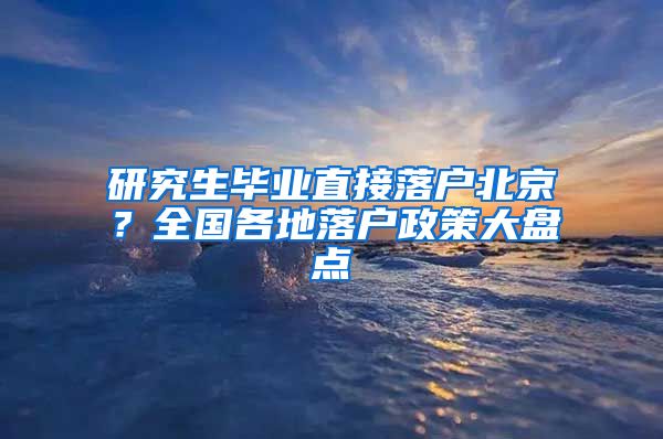 研究生畢業(yè)直接落戶北京？全國各地落戶政策大盤點(diǎn)