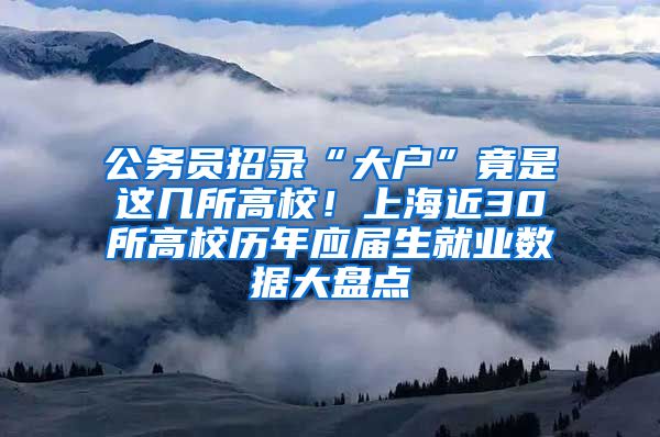 公務(wù)員招錄“大戶”竟是這幾所高校！上海近30所高校歷年應(yīng)屆生就業(yè)數(shù)據(jù)大盤點(diǎn)