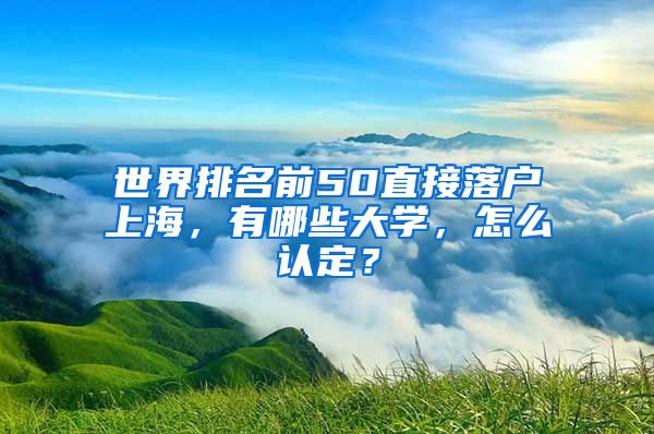 世界排名前50直接落戶上海，有哪些大學(xué)，怎么認(rèn)定？