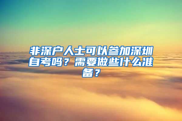 非深戶人士可以參加深圳自考嗎？需要做些什么準(zhǔn)備？