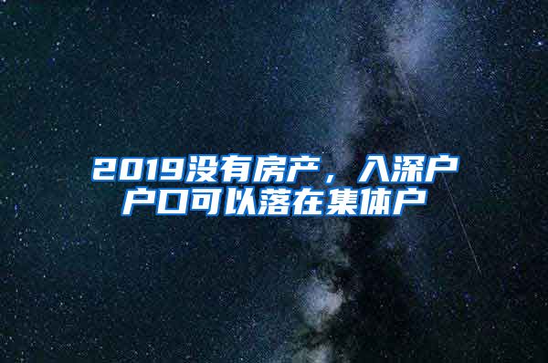 2019沒有房產(chǎn)，入深戶戶口可以落在集體戶