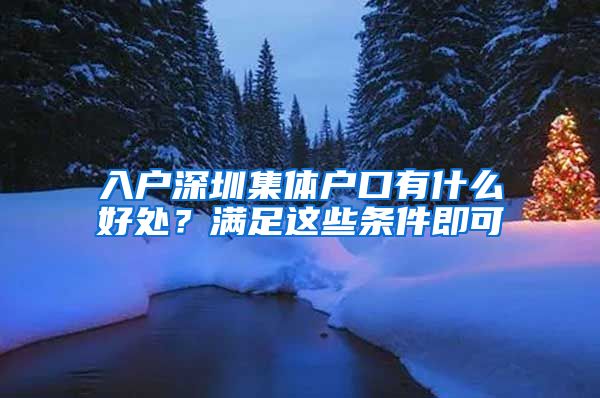 入戶深圳集體戶口有什么好處？滿足這些條件即可